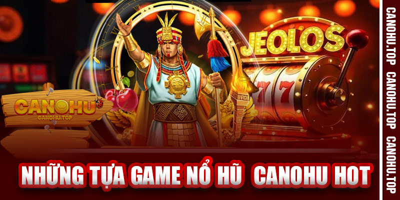 Những Tựa Game Nổ Hũ Hot Nhất Tại Canohu