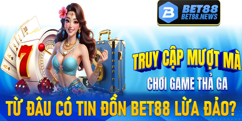 Từ đâu có tin đồn Bet88 lừa đảo? 
