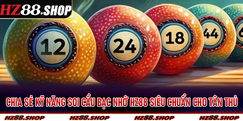 Chia sẻ kỹ năng soi cầu bạc nhớ Hz88 siêu chuẩn cho tân thủ