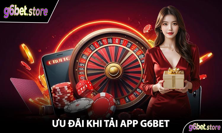 Ưu Đãi Khi Tải App G6Bet